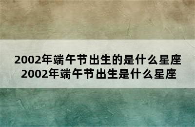 2002年端午节出生的是什么星座 2002年端午节出生是什么星座